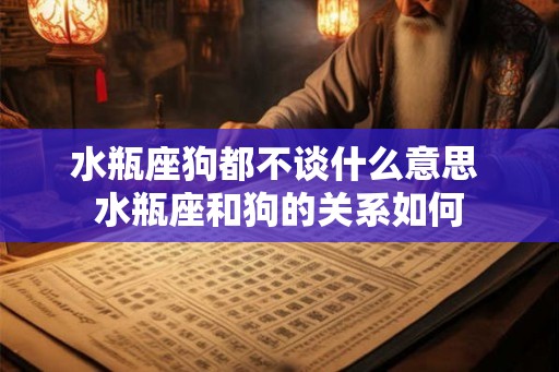 水瓶座狗都不谈什么意思 水瓶座和狗的关系如何