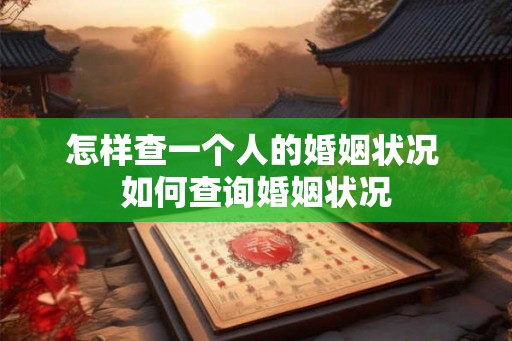 怎样查一个人的婚姻状况 如何查询婚姻状况