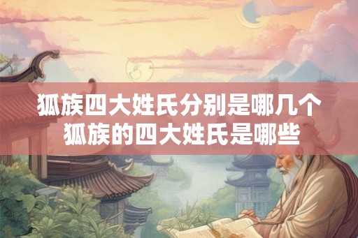 狐族四大姓氏分别是哪几个 狐族的四大姓氏是哪些