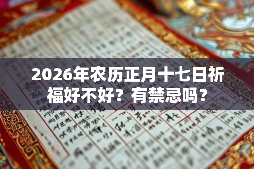 2026年农历正月十七日祈福好不好？有禁忌吗？