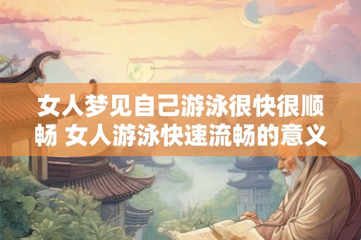 女人梦见自己游泳很快很顺畅 女人游泳快速流畅的意义是什么 女人梦见自己游泳很快很顺畅 女人游泳快速流畅的意义是什么