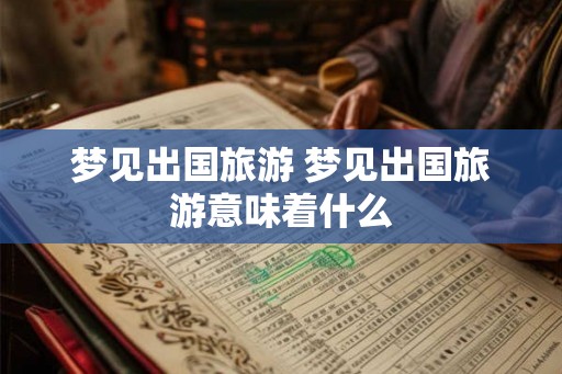 梦见出国旅游 梦见出国旅游意味着什么