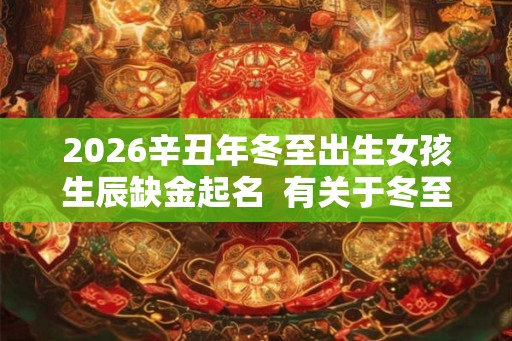 2026辛丑年冬至出生女孩生辰缺金起名  有关于冬至的缺金女孩名字
