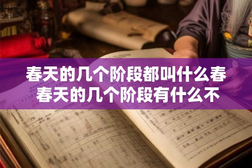 春天的几个阶段都叫什么春 春天的几个阶段有什么不同称呼