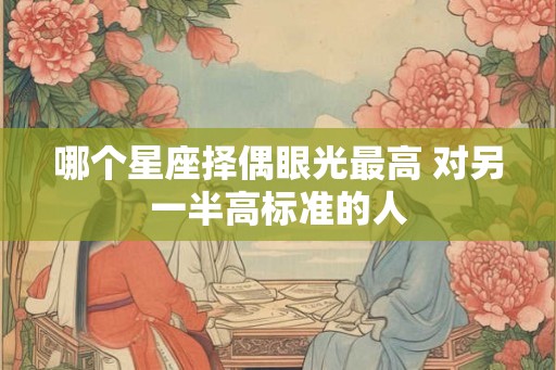 哪个星座择偶眼光最高 对另一半高标准的人