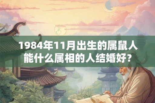 1984年11月出生的属鼠人能什么属相的人结婚好？