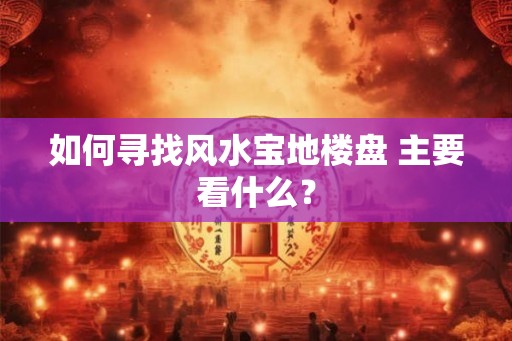 如何寻找风水宝地楼盘 主要看什么？