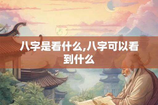 八字是看什么,八字可以看到什么