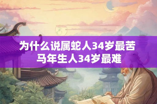 为什么说属蛇人34岁最苦 马年生人34岁最难