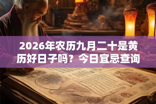 2026年农历九月二十是黄历好日子吗?今日宜忌查询 2026年农历九月二十是黄历好日子吗?今日宜忌查询