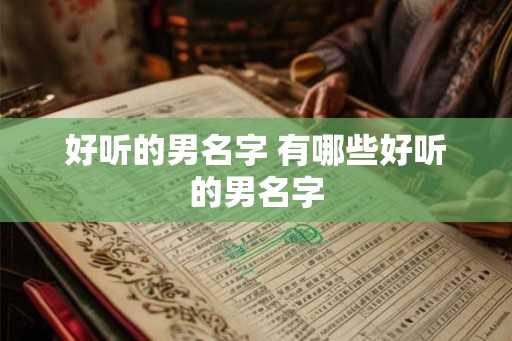 好听的男名字 有哪些好听的男名字