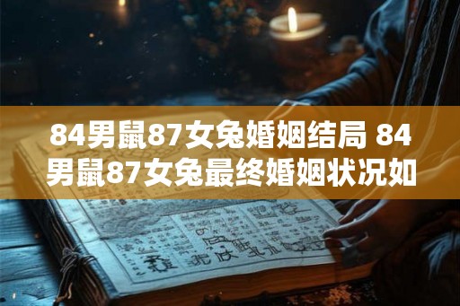 84男鼠87女兔婚姻结局 84男鼠87女兔最终婚姻状况如何