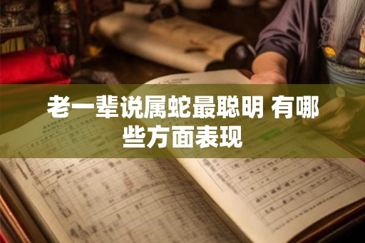 老一辈说属蛇最聪明 有哪些方面表现 老一辈说属蛇最聪明 有哪些方面表现