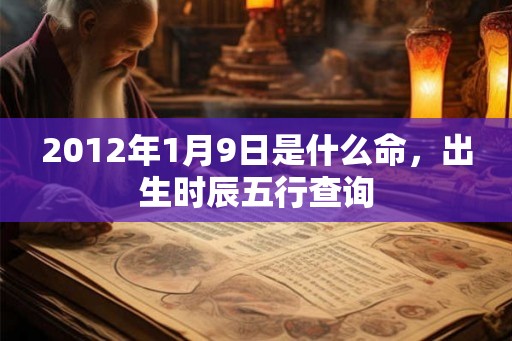 2012年1月9日是什么命，出生时辰五行查询