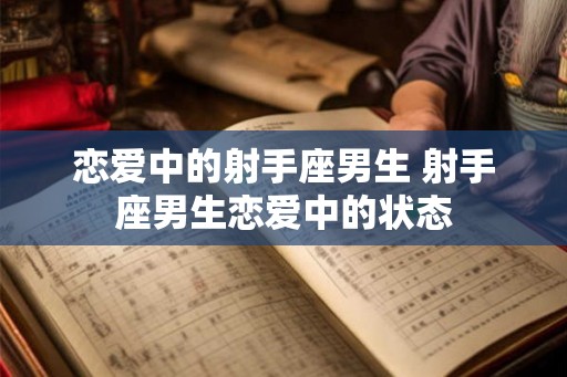 恋爱中的射手座男生 射手座男生恋爱中的状态
