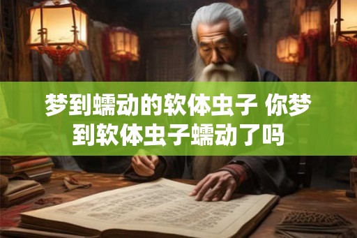 梦到蠕动的软体虫子 你梦到软体虫子蠕动了吗
