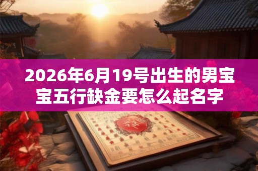 2026年6月19号出生的男宝宝五行缺金要怎么起名字
