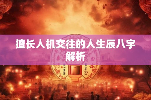 擅长人机交往的人生辰八字解析