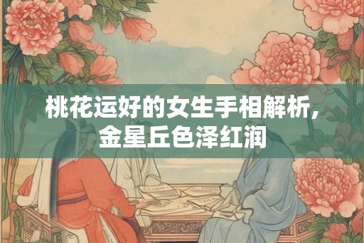 桃花运好的女生手相解析,金星丘色泽红润