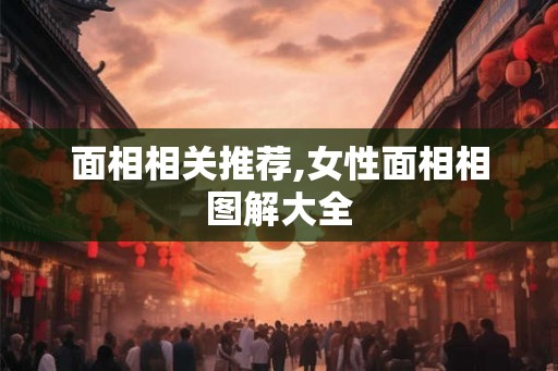 面相相关推荐,女性面相相图解大全
