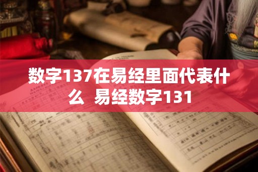 数字137在易经里面代表什么  易经数字131