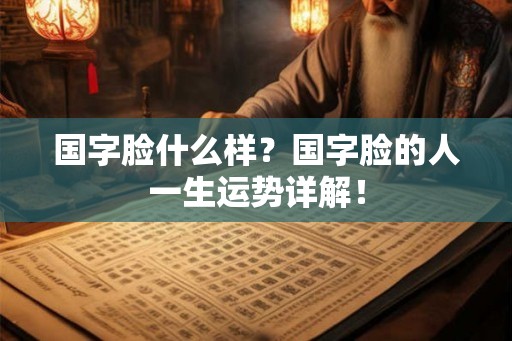 国字脸什么样？国字脸的人一生运势详解！