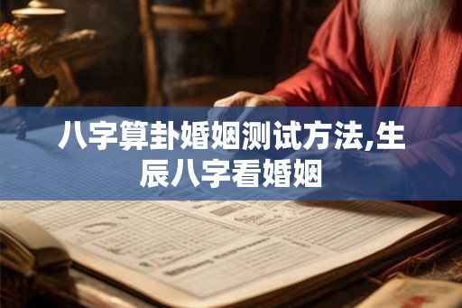 八字算卦婚姻测试方法,生辰八字看婚姻