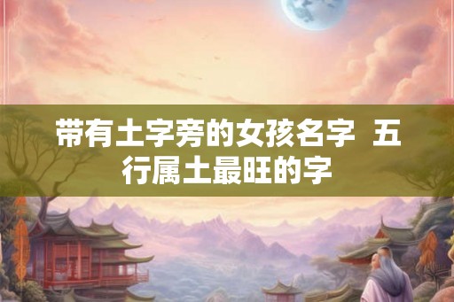 带有土字旁的女孩名字  五行属土最旺的字