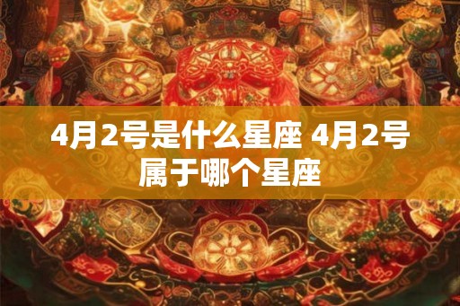 4月2号是什么星座 4月2号属于哪个星座