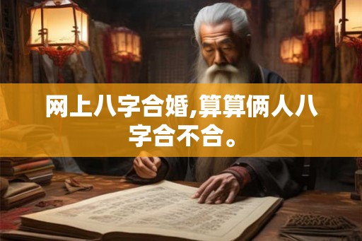 网上八字合婚,算算俩人八字合不合。