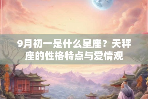 9月初一是什么星座？天秤座的性格特点与爱情观