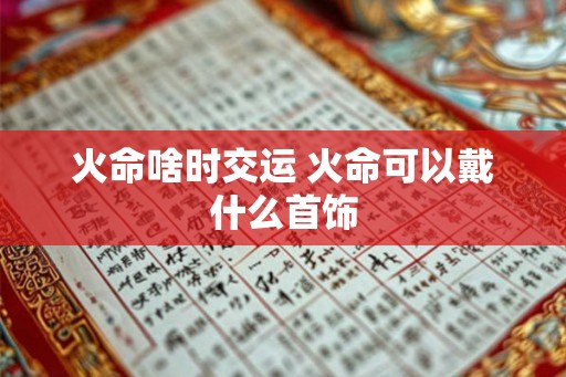 火命啥时交运 火命可以戴什么首饰