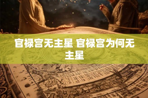 官禄宫无主星 官禄宫为何无主星
