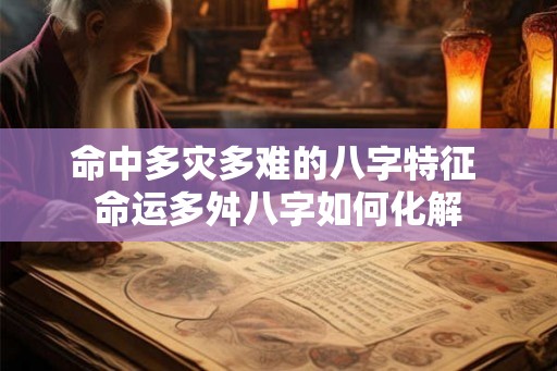 命中多灾多难的八字特征 命运多舛八字如何化解