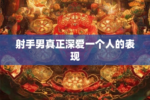 射手男真正深爱一个人的表现