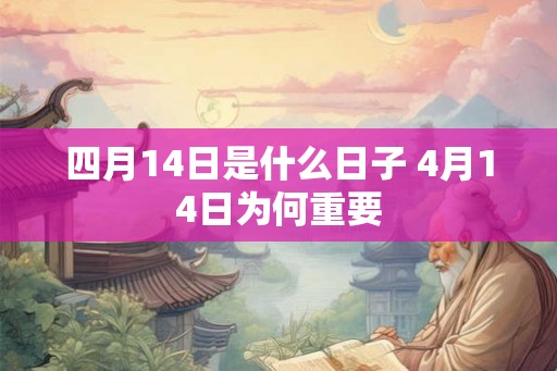 四月14日是什么日子 4月14日为何重要