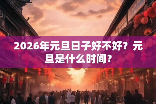 2026年元旦日子好不好？元旦是什么时间？