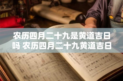 农历四月二十九是黄道吉日吗 农历四月二十九黄道吉日吗