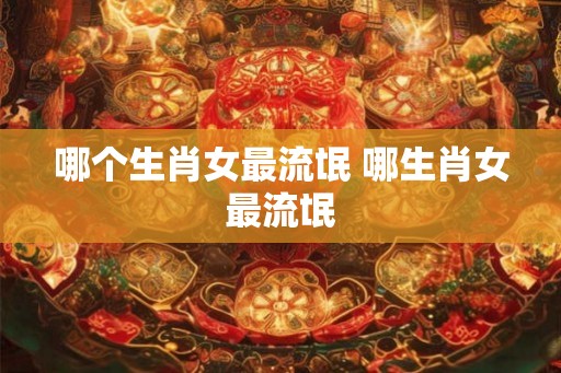 哪个生肖女最流氓 哪生肖女最流氓