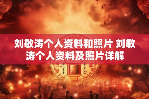 刘敏涛个人资料和照片 刘敏涛个人资料及照片详解 刘敏涛个人资料和照片 刘敏涛个人资料及照片详解