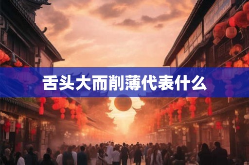 舌头大而削薄代表什么