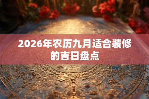 2026年农历九月适合装修的吉日盘点