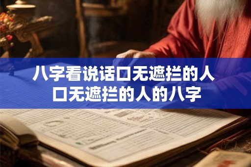 八字看说话口无遮拦的人 口无遮拦的人的八字