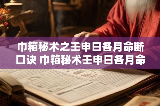 巾箱秘术之壬申日各月命断口诀 巾箱秘术壬申日各月命断口诀是什么