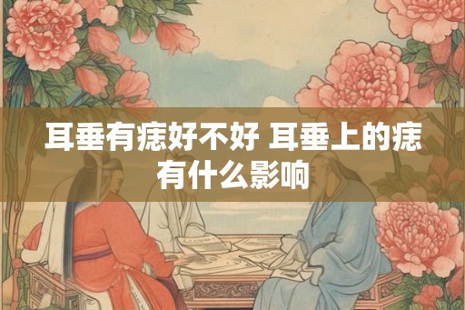 耳垂有痣好不好 耳垂上的痣有什么影响