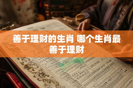 善于理财的生肖 哪个生肖最善于理财