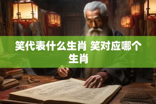 笑代表什么生肖 笑对应哪个生肖