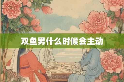 双鱼男什么时候会主动