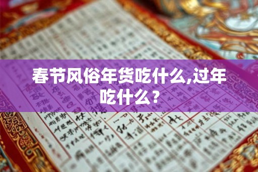 春节风俗年货吃什么,过年吃什么? 春节风俗年货吃什么,过年吃什么?
