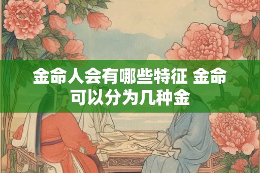 金命人会有哪些特征 金命可以分为几种金